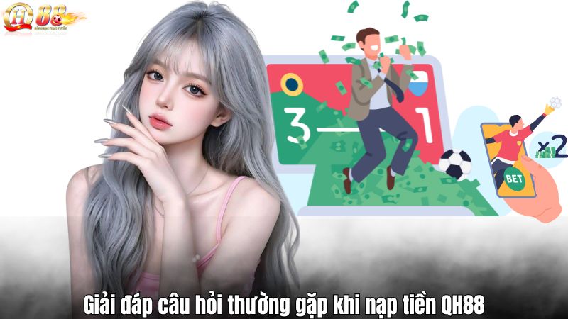 Giải đáp câu hỏi thường gặp khi nạp tiền QH88