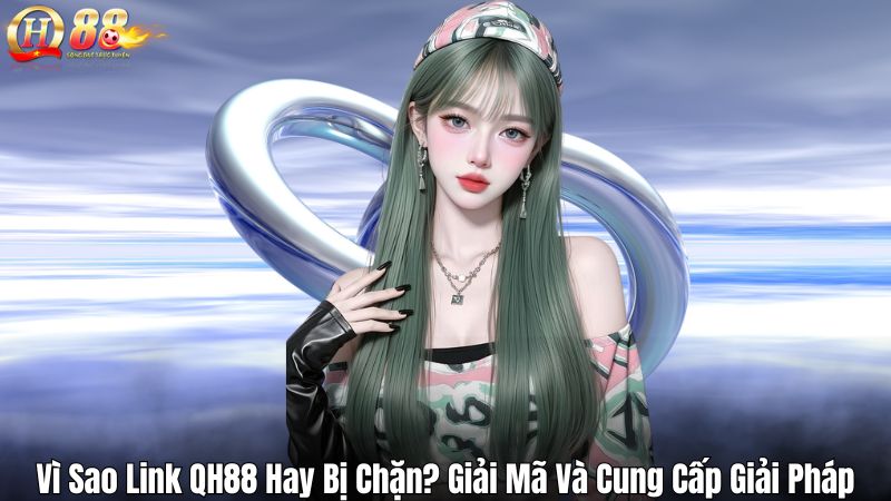 Vì Sao Link QH88 Hay Bị Chặn? Giải Mã Và Cung Cấp Giải Pháp